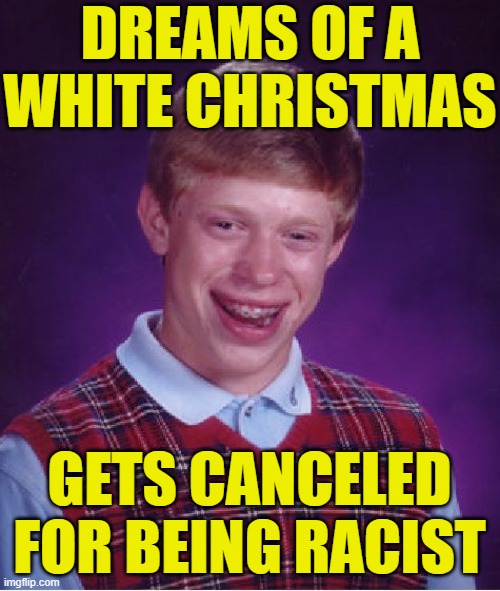 Snow is so racist! | DREAMS OF A WHITE CHRISTMAS; GETS CANCELED FOR BEING RACIST | image tagged in memes,bad luck brian,christmas,racist,snow,cancel culture | made w/ Imgflip meme maker