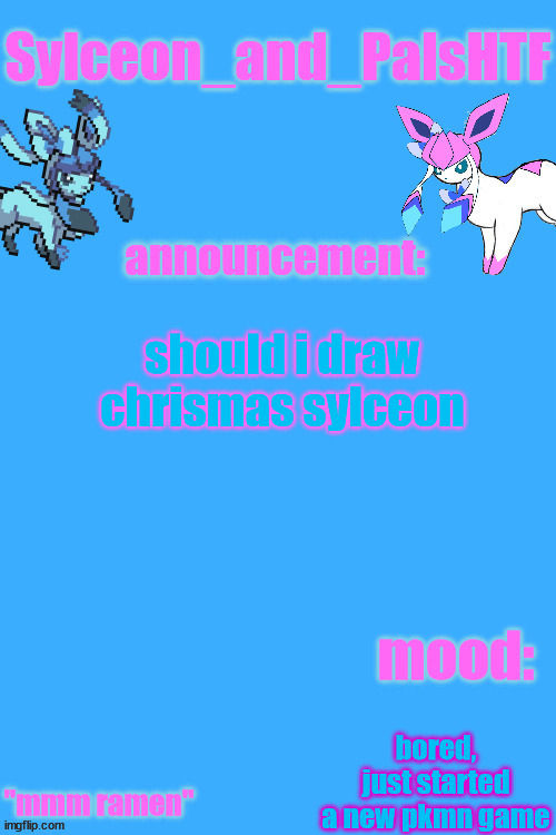sylceon_and_pals 2 | should i draw chrismas sylceon; bored, just started a new pkmn game | image tagged in sylceon_and_pals 2 | made w/ Imgflip meme maker