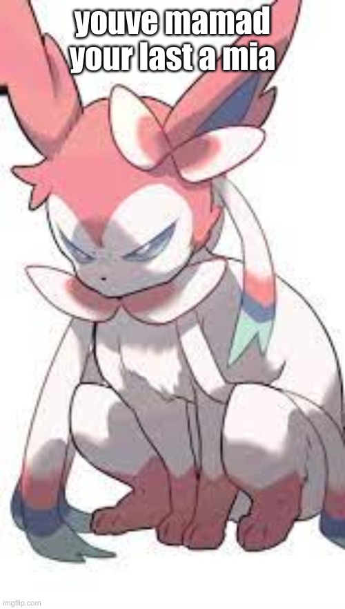 Upset Sylveon | youve mamad your last a mia | image tagged in upset sylveon | made w/ Imgflip meme maker