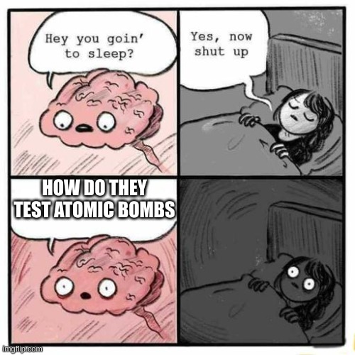 hmmm | HOW DO THEY TEST ATOMIC BOMBS | image tagged in hey you going to sleep,how,atomic bomb | made w/ Imgflip meme maker