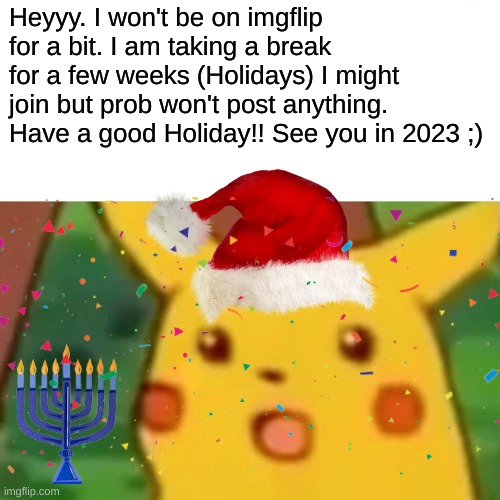 Happy Holidays!! :) | Heyyy. I won't be on imgflip for a bit. I am taking a break for a few weeks (Holidays) I might join but prob won't post anything. Have a good Holiday!! See you in 2023 ;) | image tagged in happy holidays | made w/ Imgflip meme maker