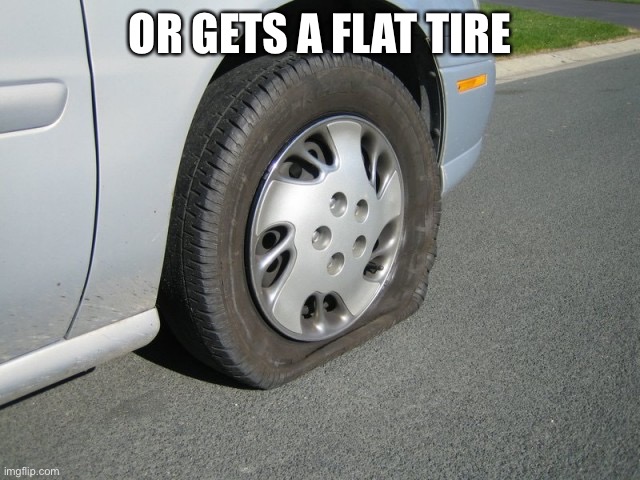 real man flat tire | OR GETS A FLAT TIRE | image tagged in real man flat tire | made w/ Imgflip meme maker