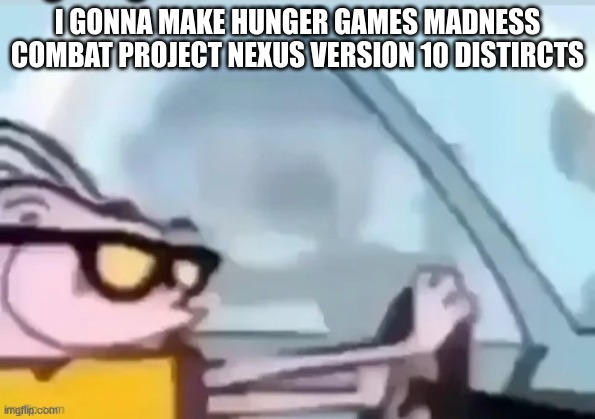 ah helm gnaw he going Fast! | I GONNA MAKE HUNGER GAMES MADNESS COMBAT PROJECT NEXUS VERSION 10 DISTIRCTS | image tagged in ah helm gnaw he going fast | made w/ Imgflip meme maker