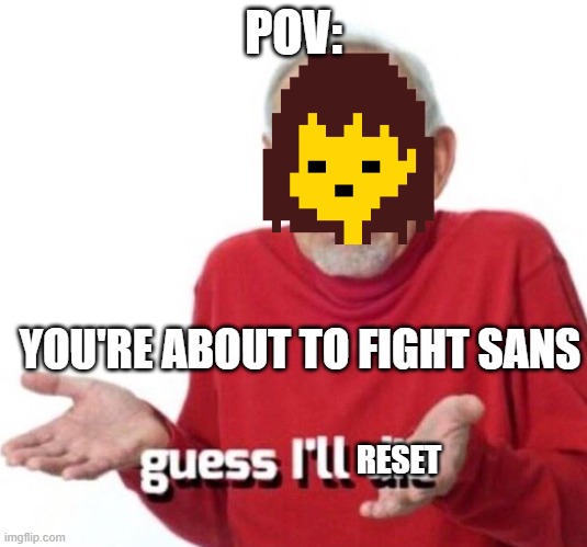Guess I’ll die | POV:; YOU'RE ABOUT TO FIGHT SANS; RESET | image tagged in guess i ll die,Undertale | made w/ Imgflip meme maker
