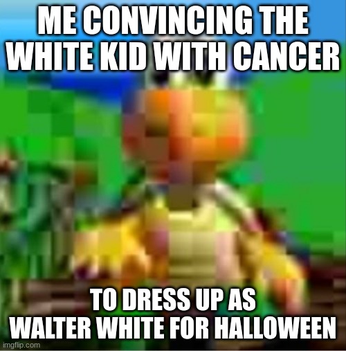 it would be so awesome | ME CONVINCING THE WHITE KID WITH CANCER; TO DRESS UP AS WALTER WHITE FOR HALLOWEEN | image tagged in it would be so awesome | made w/ Imgflip meme maker