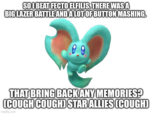 This bring back any memories? | SO I BEAT FECTO ELFILIS. THERE WAS A BIG LAZER BATTLE AND A LOT OF BUTTON MASHING. THAT BRING BACK ANY MEMORIES? (COUGH COUGH) STAR ALLIES (COUGH) | image tagged in kirby | made w/ Imgflip meme maker