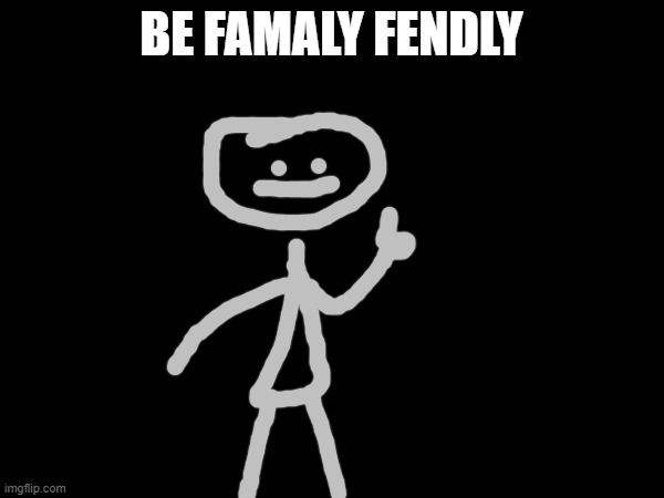 BE FAMALY FENDLY | made w/ Imgflip meme maker