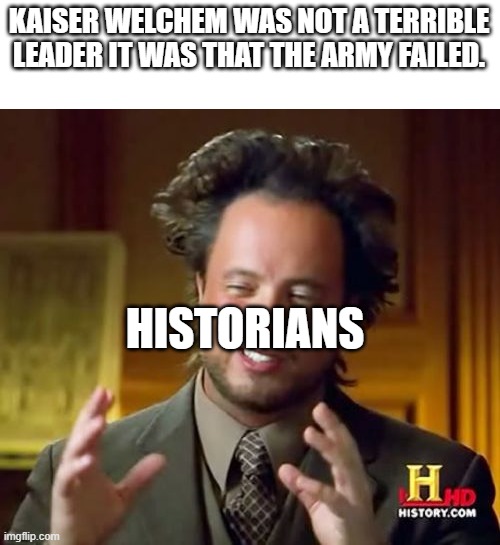 Ancient Aliens | KAISER WELCHEM WAS NOT A TERRIBLE LEADER IT WAS THAT THE ARMY FAILED. HISTORIANS | image tagged in memes,ancient aliens | made w/ Imgflip meme maker