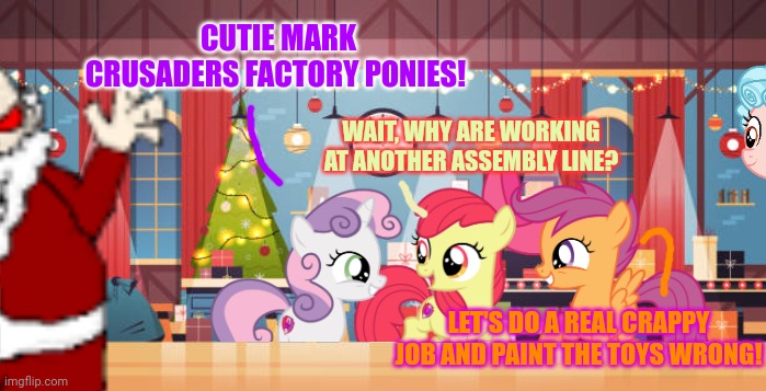 Hearths warming part3 | CUTIE MARK CRUSADERS FACTORY PONIES! WAIT, WHY ARE WORKING AT ANOTHER ASSEMBLY LINE? LET'S DO A REAL CRAPPY JOB AND PAINT THE TOYS WRONG! | image tagged in merry christmas,ponies,northpole,evil santa | made w/ Imgflip meme maker