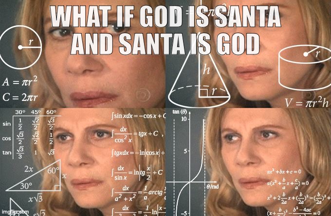 Santa is God | WHAT IF GOD IS SANTA
AND SANTA IS GOD | image tagged in calculating meme | made w/ Imgflip meme maker
