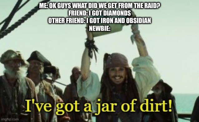 Jar of dirt | ME: OK GUYS WHAT DID WE GET FROM THE RAID?
FRIEND: I GOT DIAMONDS
OTHER FRIEND: I GOT IRON AND OBSIDIAN
NEWBIE: | image tagged in jar of dirt | made w/ Imgflip meme maker