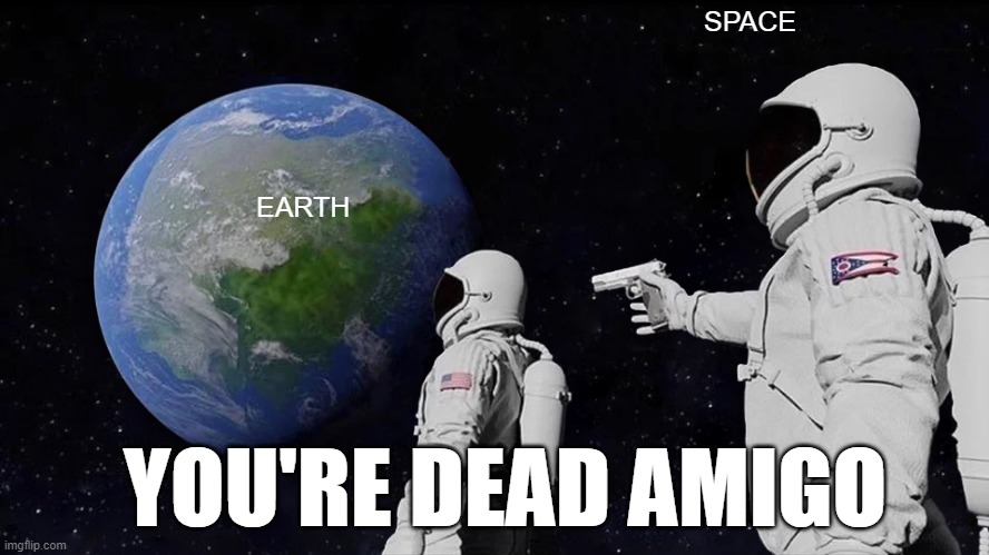 Always Has Been | SPACE; EARTH; YOU'RE DEAD AMIGO | image tagged in memes,always has been | made w/ Imgflip meme maker