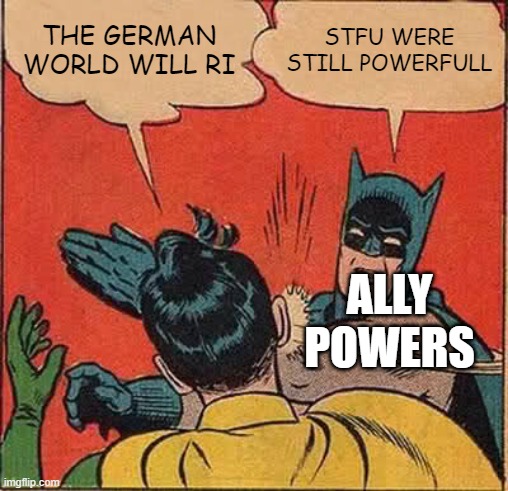 Batman Slapping Robin Meme | THE GERMAN WORLD WILL RI; STFU WERE STILL POWERFULL; ALLY POWERS | image tagged in memes,batman slapping robin | made w/ Imgflip meme maker