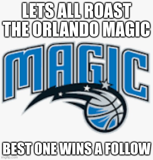 THEY SUCK | LETS ALL ROAST THE ORLANDO MAGIC; BEST ONE WINS A FOLLOW | image tagged in orlando magic,nba | made w/ Imgflip meme maker