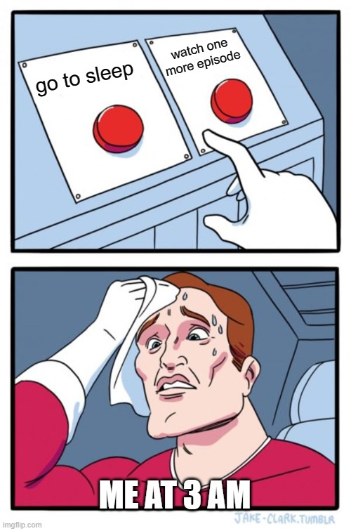 Two Buttons | watch one more episode; go to sleep; ME AT 3 AM | image tagged in memes,two buttons | made w/ Imgflip meme maker