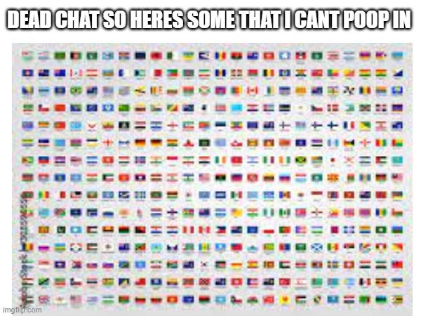 DEAD CHAT SO HERES SOME THAT I CANT POOP IN | made w/ Imgflip meme maker