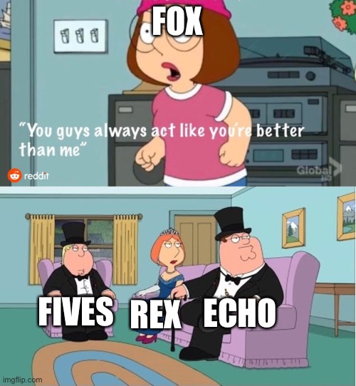 You Guys always act like you're better than me | FOX; ECHO; FIVES; REX | image tagged in you guys always act like you're better than me | made w/ Imgflip meme maker