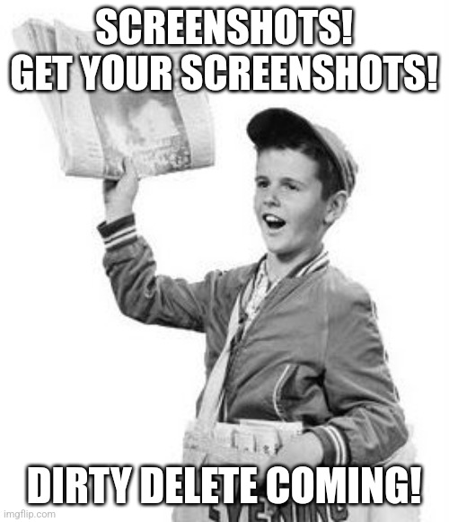Screenshot dirty delete | SCREENSHOTS! GET YOUR SCREENSHOTS! DIRTY DELETE COMING! | image tagged in newspaper boy | made w/ Imgflip meme maker