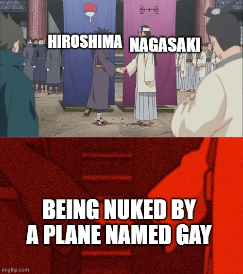 Handshake Between Madara and Hashirama | HIROSHIMA; NAGASAKI; BEING NUKED BY A PLANE NAMED GAY | image tagged in handshake between madara and hashirama | made w/ Imgflip meme maker