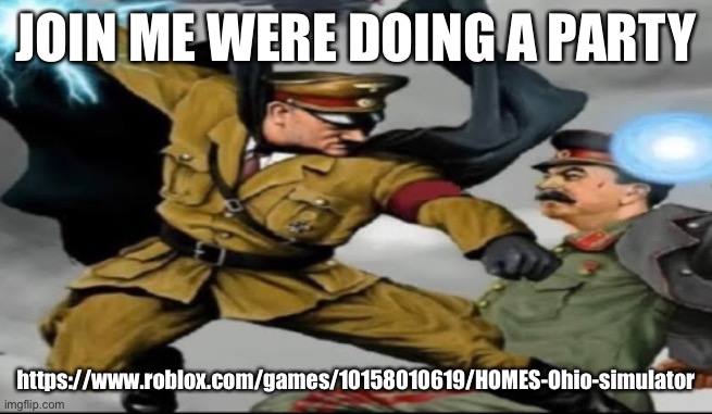 world war 2 the anime | JOIN ME WERE DOING A PARTY; https://www.roblox.com/games/10158010619/HOMES-Ohio-simulator | image tagged in world war 2 the anime | made w/ Imgflip meme maker