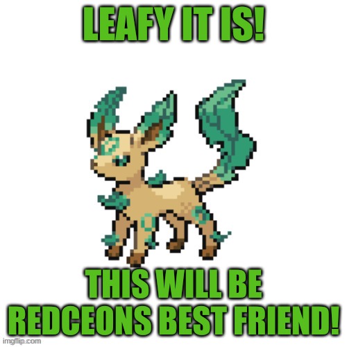 Yes | LEAFY IT IS! THIS WILL BE REDCEONS BEST FRIEND! | image tagged in eee | made w/ Imgflip meme maker