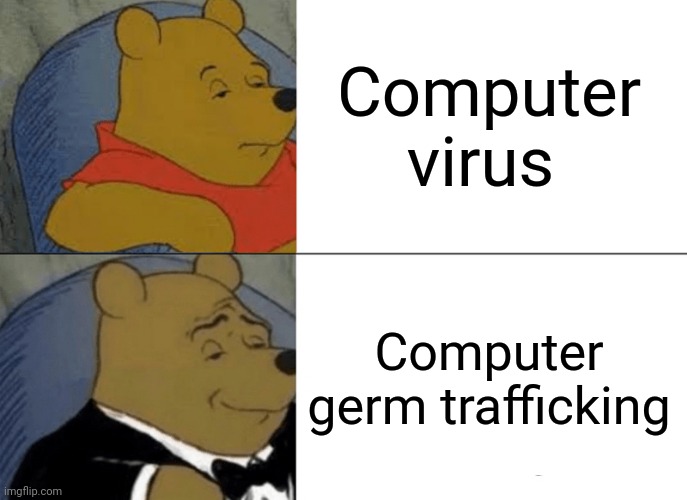 Computer virus | Computer virus; Computer germ trafficking | image tagged in memes,tuxedo winnie the pooh,computer virus,funny,blank white template,change my mind | made w/ Imgflip meme maker