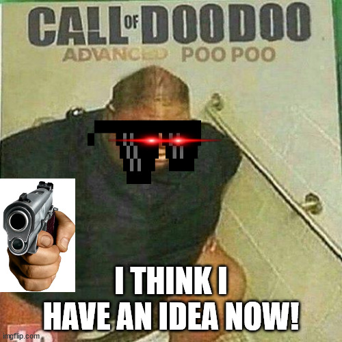the call of duty updaters be like: | I THINK I HAVE AN IDEA NOW! | image tagged in call of doodoo | made w/ Imgflip meme maker
