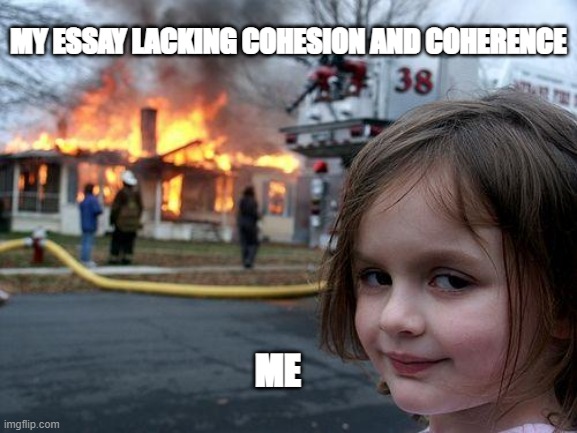 Disaster Girl | MY ESSAY LACKING COHESION AND COHERENCE; ME | image tagged in memes,disaster girl | made w/ Imgflip meme maker