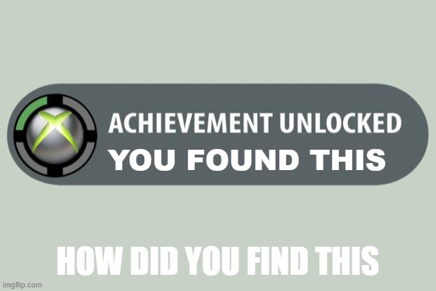 oh hey | YOU FOUND THIS; HOW DID YOU FIND THIS | image tagged in achievement unlocked | made w/ Imgflip meme maker