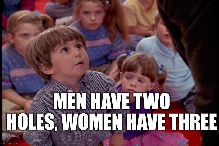 Women and men | MEN HAVE TWO HOLES, WOMEN HAVE THREE | image tagged in kindergarten cop kid | made w/ Imgflip meme maker
