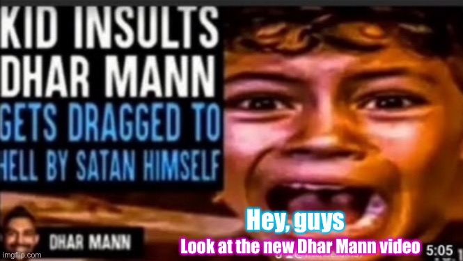 Look at the newest Dhar Mann video | Hey, guys; Look at the new Dhar Mann video | made w/ Imgflip meme maker