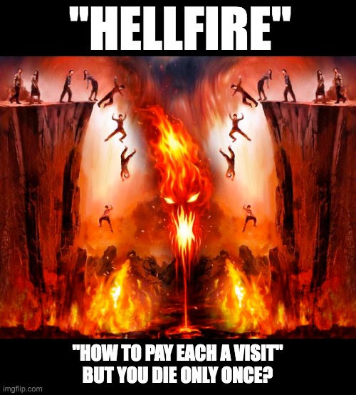 ''HELLFIRE''; "HOW TO PAY EACH A VISIT"
BUT YOU DIE ONLY ONCE? | made w/ Imgflip meme maker