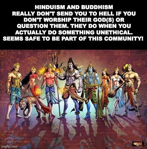 Gods | HINDUISM AND BUDDHISM REALLY DON'T SEND YOU TO HELL IF YOU DON'T WORSHIP THEIR GOD(S) OR QUESTION THEM. THEY DO WHEN YOU ACTUALLY DO SOMETHING UNETHICAL. SEEMS SAFE TO BE PART OF THIS COMMUNITY! | made w/ Imgflip meme maker