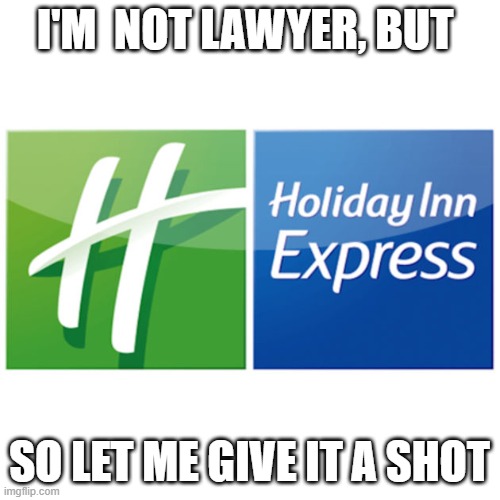 Holiday Inn Express | I'M  NOT LAWYER, BUT SO LET ME GIVE IT A SHOT | image tagged in holiday inn express | made w/ Imgflip meme maker