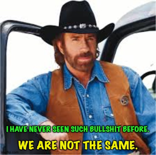 Walker Texas Ranger | I HAVE NEVER SEEN SUCH BULLSHIT BEFORE. WE ARE NOT THE SAME. | image tagged in walker texas ranger | made w/ Imgflip meme maker