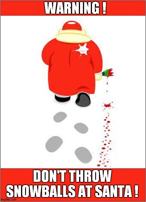 Someone Doesn't Have A Sense Of Humour ! | WARNING ! DON'T THROW SNOWBALLS AT SANTA ! | image tagged in santa,snowball,bottle,blood,dark humour | made w/ Imgflip meme maker