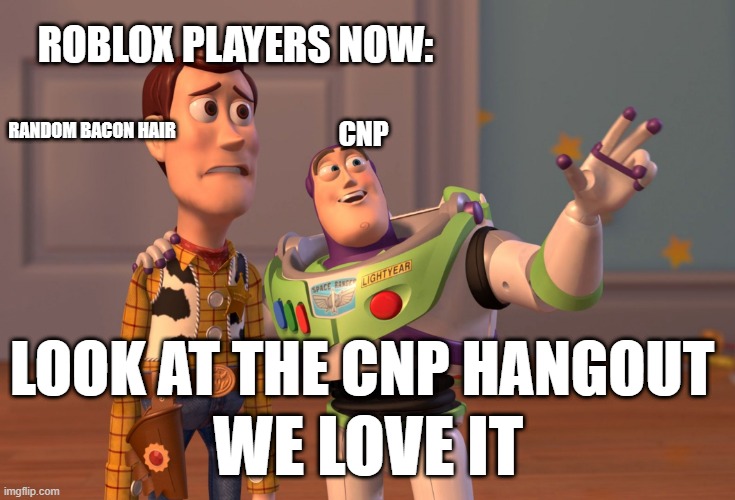 Litteraly roblox now | ROBLOX PLAYERS NOW:; RANDOM BACON HAIR; CNP; LOOK AT THE CNP HANGOUT; WE LOVE IT | image tagged in memes,x x everywhere | made w/ Imgflip meme maker