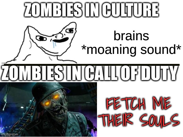 They creep me out. Untill I get more ammo for my shotgun hahahah | ZOMBIES IN CULTURE; brains *moaning sound*; ZOMBIES IN CALL OF DUTY; FETCH ME THEIR SOULS | image tagged in zombies,call of duty,wojak | made w/ Imgflip meme maker