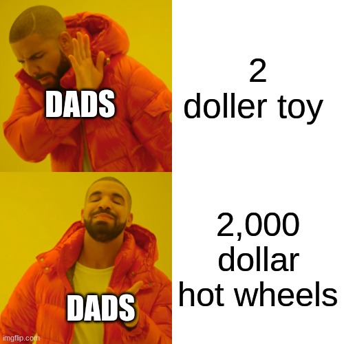 Drake Hotline Bling Meme | 2 doller toy; DADS; 2,000 dollar hot wheels; DADS | image tagged in memes,drake hotline bling | made w/ Imgflip meme maker