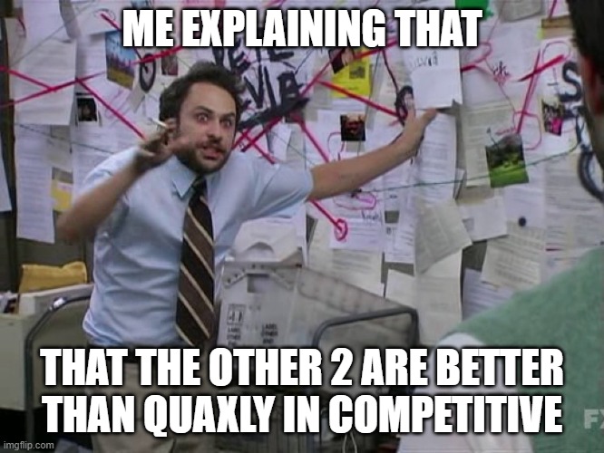 Charlie Conspiracy (Always Sunny in Philidelphia) | ME EXPLAINING THAT THAT THE OTHER 2 ARE BETTER THAN QUAXLY IN COMPETITIVE | image tagged in charlie conspiracy always sunny in philidelphia | made w/ Imgflip meme maker