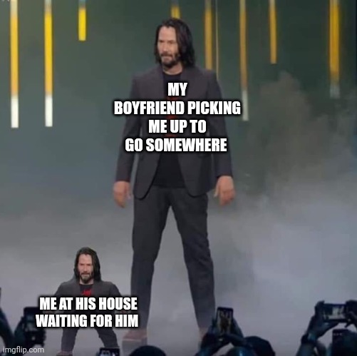 Who | MY BOYFRIEND PICKING ME UP TO GO SOMEWHERE; ME AT HIS HOUSE WAITING FOR HIM | image tagged in keanu and mini keanu | made w/ Imgflip meme maker