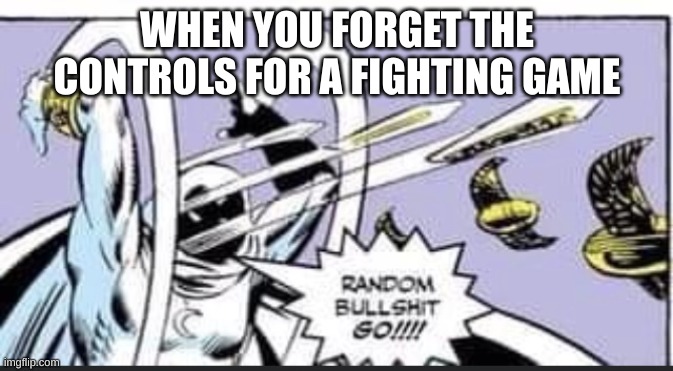 Random Bullshit Go | WHEN YOU FORGET THE CONTROLS FOR A FIGHTING GAME | image tagged in random bullshit go | made w/ Imgflip meme maker