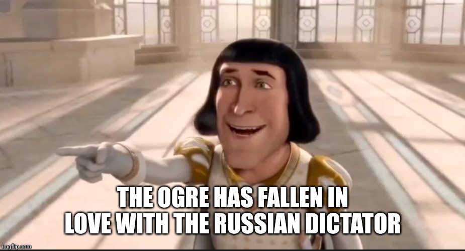 The Ogre Has Fallen In Love With The Princess | THE OGRE HAS FALLEN IN LOVE WITH THE RUSSIAN DICTATOR | image tagged in the ogre has fallen in love with the princess | made w/ Imgflip meme maker