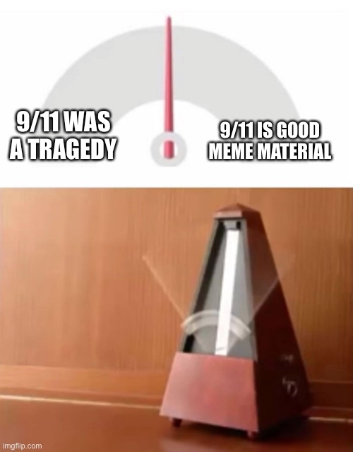 metronome | 9/11 WAS A TRAGEDY; 9/11 IS GOOD MEME MATERIAL | image tagged in metronome | made w/ Imgflip meme maker