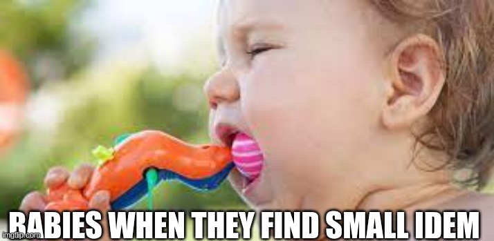 BABIES WHEN THEY FIND SMALL IDEM | made w/ Imgflip meme maker