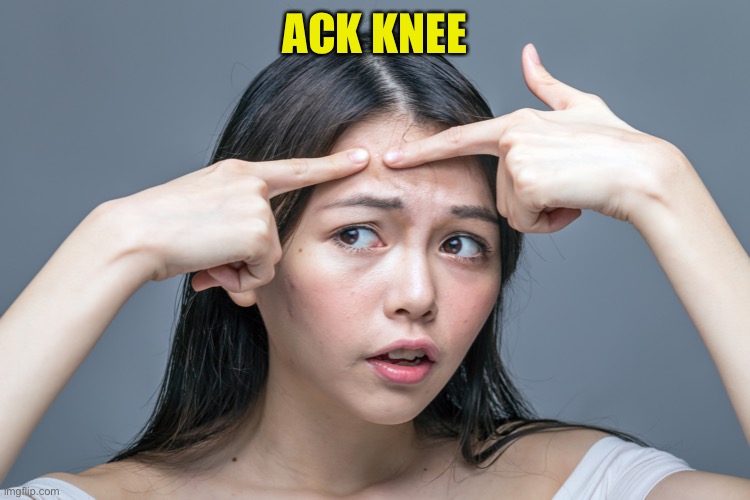 Pimple zit acne | ACK KNEE | image tagged in pimple zit acne | made w/ Imgflip meme maker