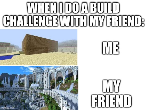 Minecraft build Challenge | WHEN I DO A BUILD CHALLENGE WITH MY FRIEND:; ME; MY FRIEND | image tagged in memes,funny memes,minecraft,gaming,video game | made w/ Imgflip meme maker