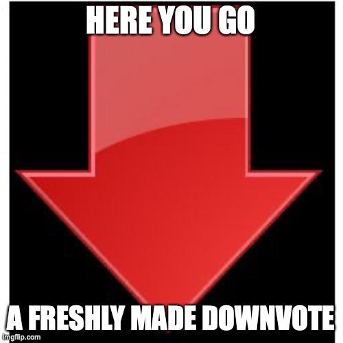 downvotes | HERE YOU GO A FRESHLY MADE DOWNVOTE | image tagged in downvotes | made w/ Imgflip meme maker