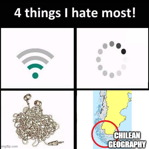 *casually commits suicide* | CHILEAN GEOGRAPHY | image tagged in 4 things i hate the most,funny,map,chile,svg,brazil | made w/ Imgflip meme maker