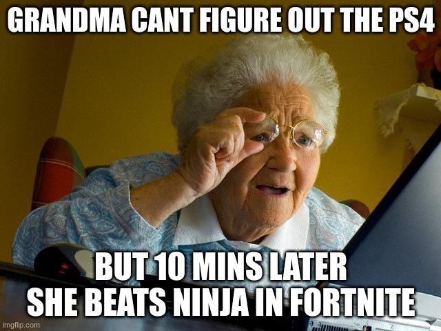 Grandma Finds The Internet | GRANDMA CANT FIGURE OUT THE PS4; BUT 10 MINS LATER SHE BEATS NINJA IN FORTNITE | image tagged in memes,grandma finds the internet | made w/ Imgflip meme maker